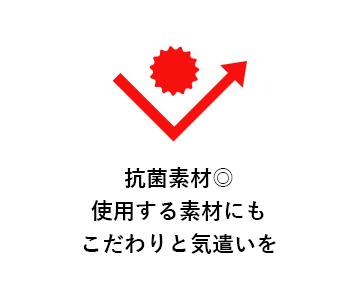 抗菌素材◎ 使用する素材にも こだわりと気遣いを